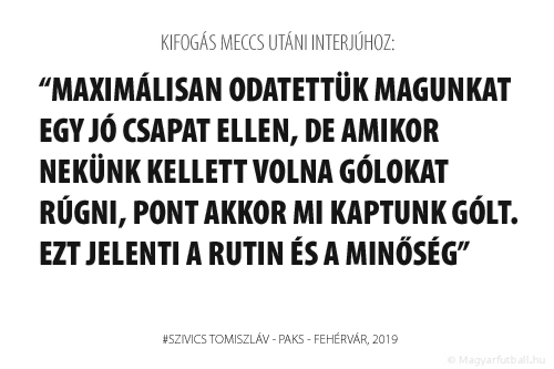 Maximálisan odatettük magunkat egy jó csapat ellen, de amikor nekünk kellett volna gólokat rúgni, pont akkor mi kaptunk gólt. Ezt jelenti a rutin és a minőség.