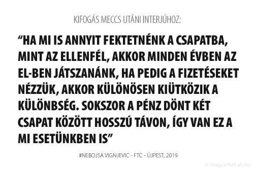 Ha mi is annyit fektetnénk a csapatba, mint a Fradi, akkor minden évben az EL-ben játszanánk, ha pedig a fizetéseket nézzük, akkor különösen kiütközik a különbség. Sokszor a pénz dönt két csapat között hosszú távon, így van ez a mi esetünkben is.