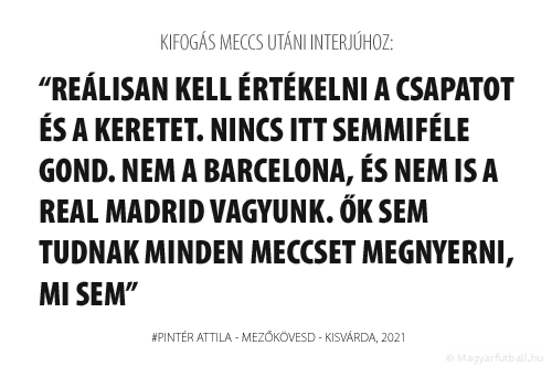 Reálisan kell értékelni a csapatot és a keretet. Nincs itt semmiféle gond. Nem a Barcelona, és nem is a Real Madrid vagyunk. Ők sem tudnak minden meccset megnyerni, mi sem.