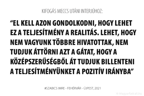 El kell azon gondolkodni, hogy lehet ez a teljesítmény a realitás. Lehet, hogy nem vagyunk többre hivatottak, nem tudjuk áttörni azt a gátat, hogy a középszerűségből át tudjuk billenteni a teljesítményünket a pozitív irányba.