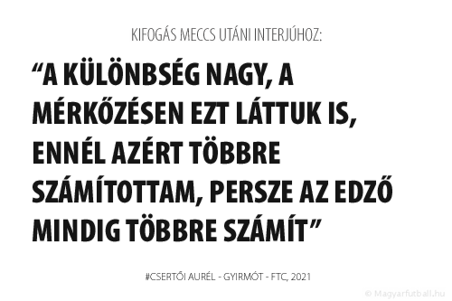 a különbség nagy, a mérkőzésen ezt láttuk is, ennél azért többre számítottam, persze az edző mindig többre számít.