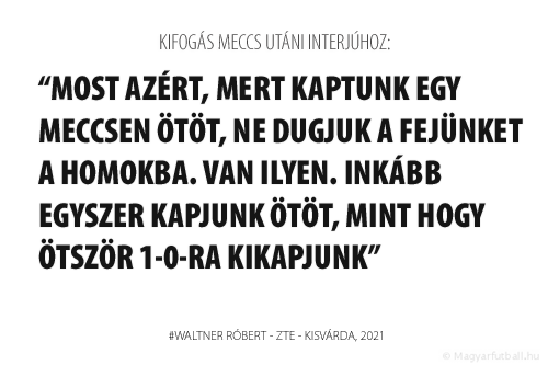 Most azért, mert kaptunk egy meccsen ötöt, ne dugjuk a fejünket a homokba. Van ilyen. Inkább egyszer kapjunk ötöt, mint hogy ötször 1-0-ra kikapjunk.