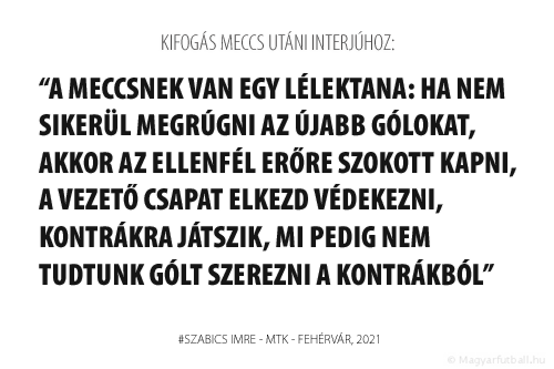 A meccsnek van egy lélektana: ha nem sikerül megrúgni az újabb gólokat, akkor az ellenfél erőre szokott kapni, a vezető csapat elkezd védekezni, kontrákra játszik, mi pedig nem tudtunk gólt szerezni a kontrákból.