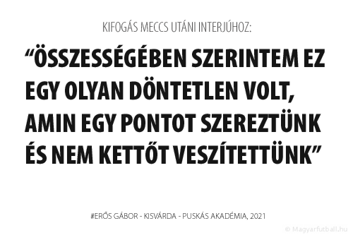 Összességében szerintem ez egy olyan döntetlen volt, amin egy pontot szereztünk és nem kettőt veszítettünk.