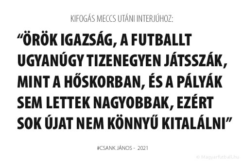 Örök igazság, a futballt ugyanúgy tizenegyen játsszák, mint a hőskorban, és a pályák sem lettek nagyobbak, ezért sok újat nem könnyű kitalálni.