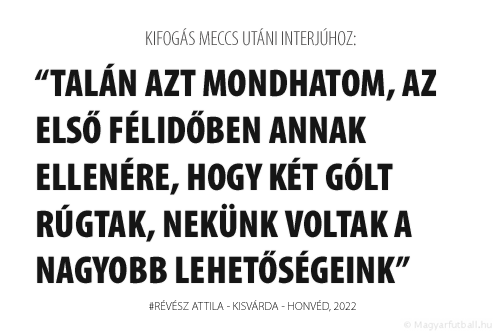 Talán azt mondhatom, az első félidőben annak ellenére, hogy két gólt rúgtak, nekünk voltak a nagyobb lehetőségeink.