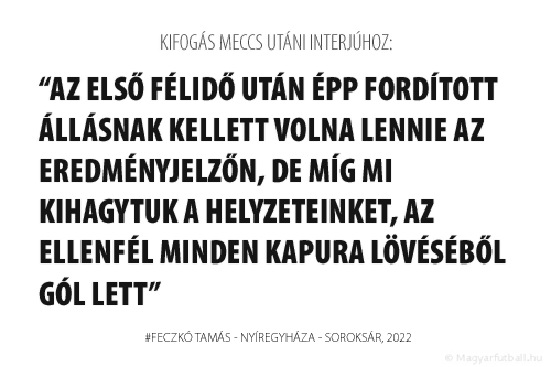 Az első félidő után épp fordított állásnak kellett volna lennie az eredményjelzőn, de míg mi kihagytuk a helyzeteinket, az ellenfél minden kapura lövéséből gól lett.